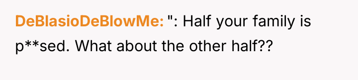 DeBlasioDeBlowMe ": Half your family is p**sed. What about the...