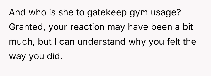 And who is she to gatekeep gym usage? Granted, your...