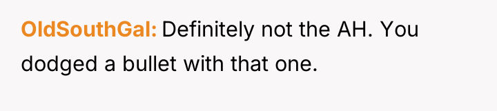 OldSouthGal Definitely not the AH. You dodged a bullet with...