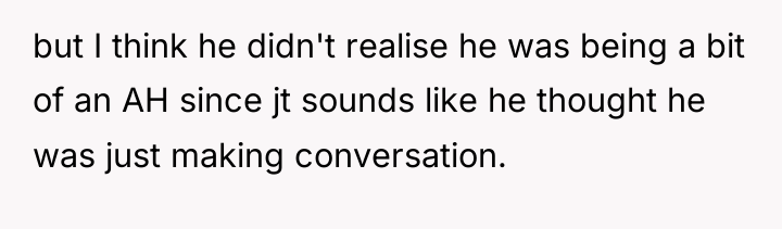 but I think he didn't realise he was being a...