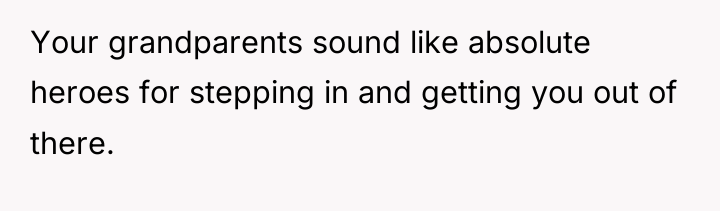 Your grandparents sound like absolute heroes for stepping in and...