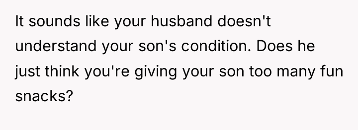 It sounds like your husband doesn't understand your son's condition....