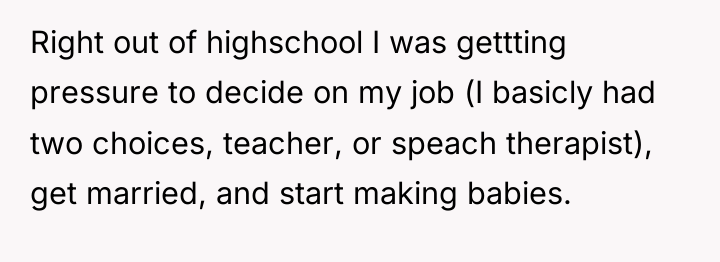 Right out of highschool I was gettting pressure to decide...