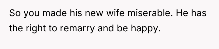 So you made his new wife miserable. He has the...