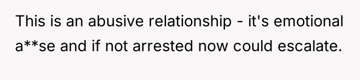 This is an abusive relationship - it's emotional a**se and...