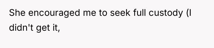 She encouraged me to seek full custody (I didn't get...