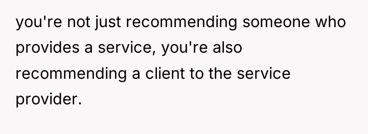 you're not just recommending someone who provides a service, you're...