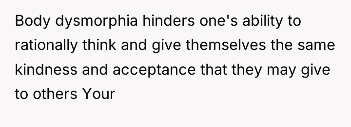 Body dysmorphia hinders one's ability to rationally think and give...