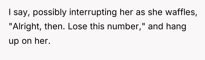 I say, possibly interrupting her as she waffles, "Alright, then....