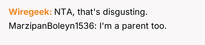 Wiregeek NTA, that's disgusting. MarzipanBoleyn1536: I'm a parent too.