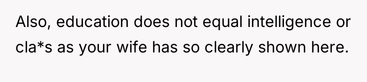 Also, education does not equal intelligence or cla*s as your...