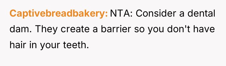 Captivebreadbakery NTA: Consider a dental dam. They create a barrier...