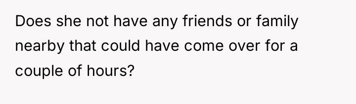 Does she not have any friends or family nearby that...