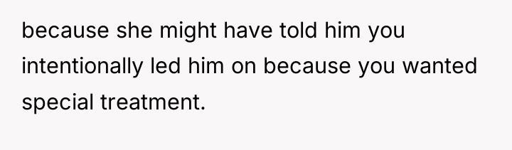because she might have told him you intentionally led him...