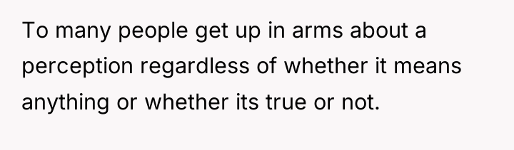 To many people get up in arms about a perception...