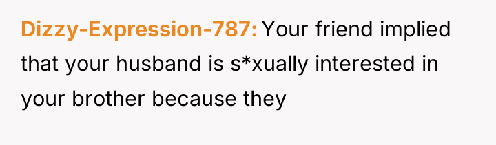 Dizzy-Expression-787 Your friend implied that your husband is s*xually interested...