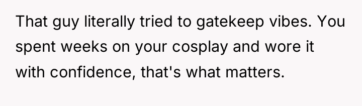 That guy literally tried to gatekeep vibes. You spent weeks...
