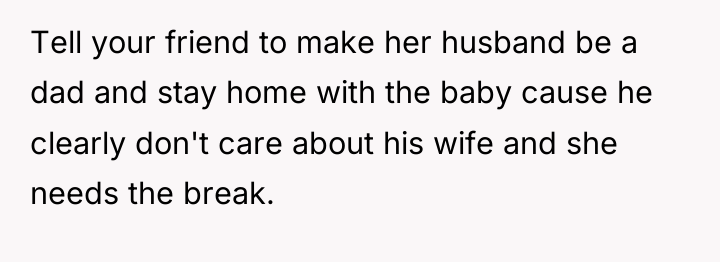 Tell your friend to make her husband be a dad...
