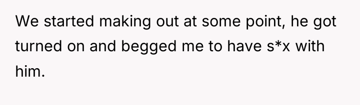 We started making out at some point, he got turned...