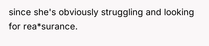since she's obviously struggling and looking for rea*surance.