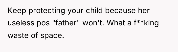 Keep protecting your child because her useless pos "father" won't....