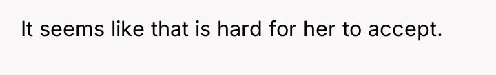 It seems like that is hard for her to accept.