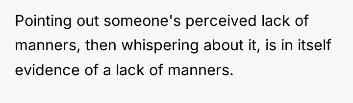 Pointing out someone's perceived lack of manners, then whispering about...