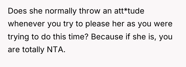 Does she normally throw an att*tude whenever you try to...
