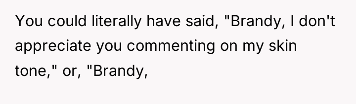 You could literally have said, "Brandy, I don't appreciate you...
