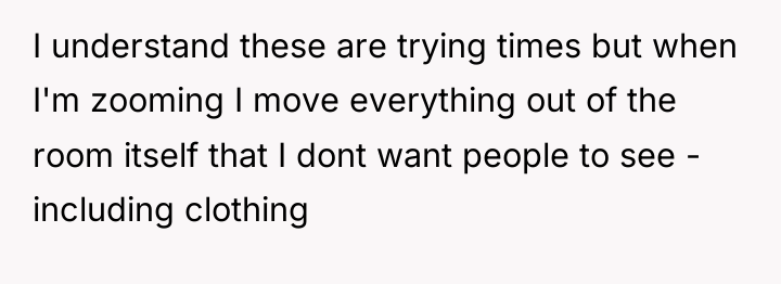 I understand these are trying times but when I'm zooming...