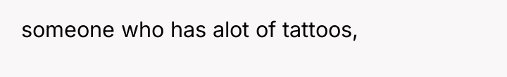 someone who has alot of tattoos,