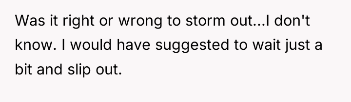 Was it right or wrong to storm out...I don't know....