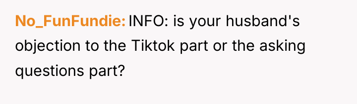 No_FunFundie INFO: is your husband's objection to the Tiktok part...