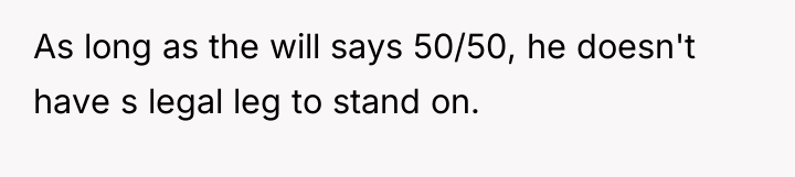 As long as the will says 50/50, he doesn't have...