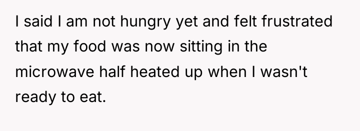I said I am not hungry yet and felt frustrated...