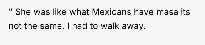 " She was like what Mexicans have masa its not...