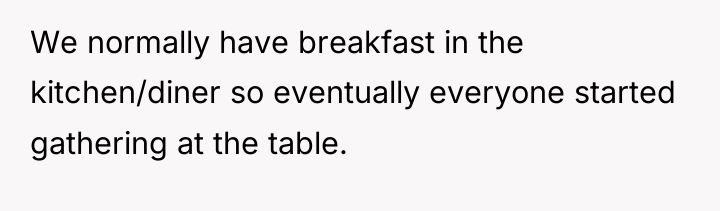 We normally have breakfast in the kitchen/diner so eventually everyone...