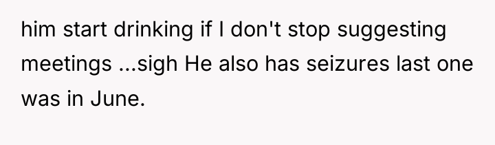 him start drinking if I don't stop suggesting meetings ...sigh...