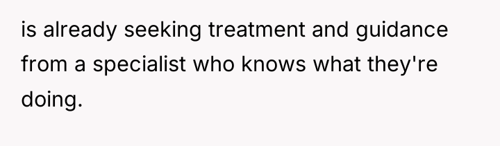 is already seeking treatment and guidance from a specialist who...