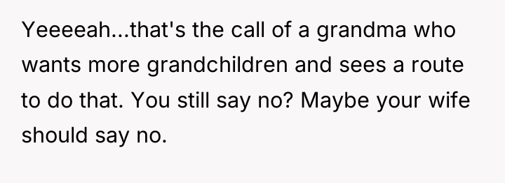 Yeeeeah...that's the call of a grandma who wants more grandchildren...