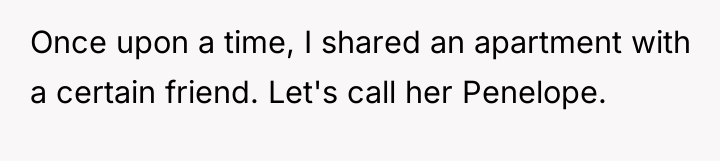Once upon a time, I shared an apartment with a...