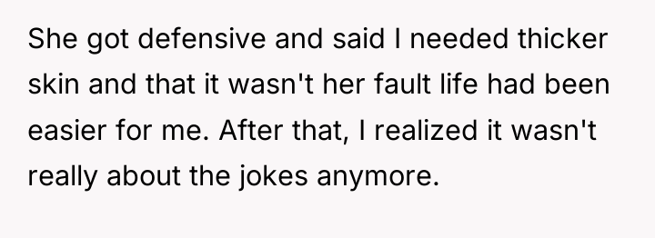 She got defensive and said I needed thicker skin and...