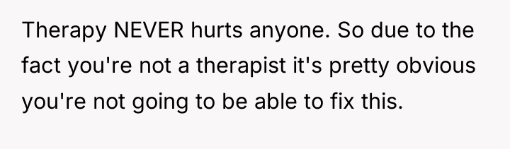 Therapy NEVER hurts anyone. So due to the fact you're...