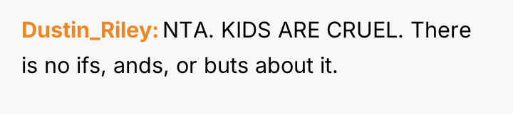 Dustin_Riley NTA. KIDS ARE CRUEL. There is no ifs, ands,...