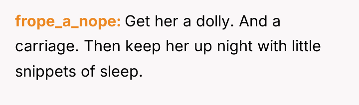 frope_a_nope Get her a dolly. And a carriage. Then keep...