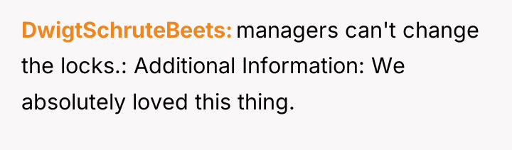 DwigtSchruteBeets managers can't change the locks.: Additional Information: We absolutely...