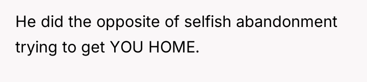 He did the opposite of selfish abandonment trying to get...