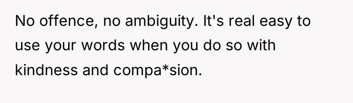 No offence, no ambiguity. It's real easy to use your...