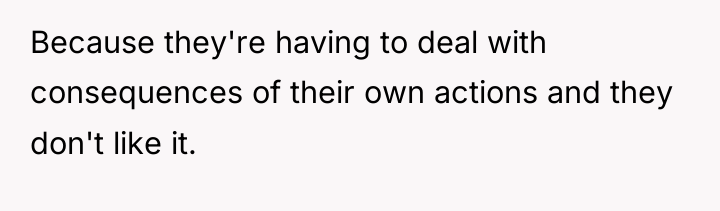 Because they're having to deal with consequences of their own...