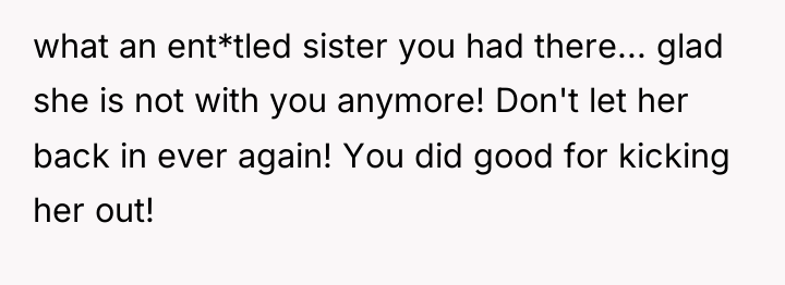 what an ent*tled sister you had there... glad she is...